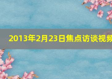 2013年2月23日焦点访谈视频