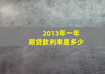 2013年一年期贷款利率是多少