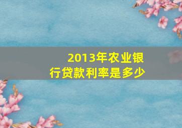 2013年农业银行贷款利率是多少