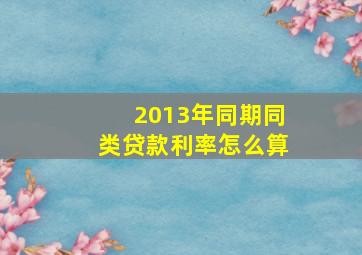 2013年同期同类贷款利率怎么算