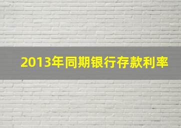 2013年同期银行存款利率