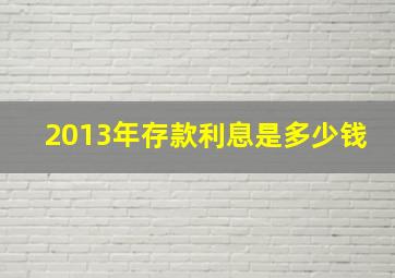 2013年存款利息是多少钱