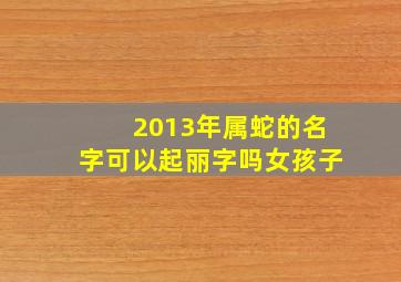 2013年属蛇的名字可以起丽字吗女孩子