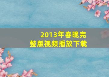 2013年春晚完整版视频播放下载