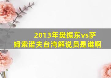 2013年樊振东vs萨姆索诺夫台湾解说员是谁啊