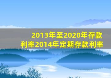 2013年至2020年存款利率2014年定期存款利率