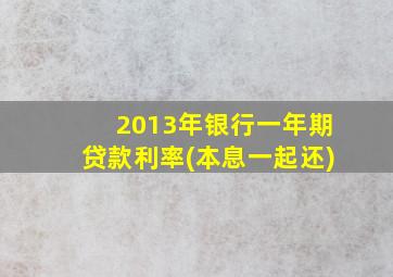 2013年银行一年期贷款利率(本息一起还)