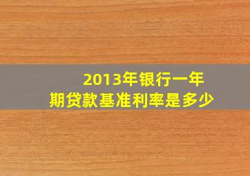 2013年银行一年期贷款基准利率是多少