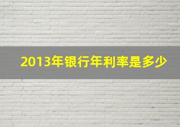 2013年银行年利率是多少