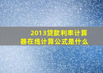 2013贷款利率计算器在线计算公式是什么