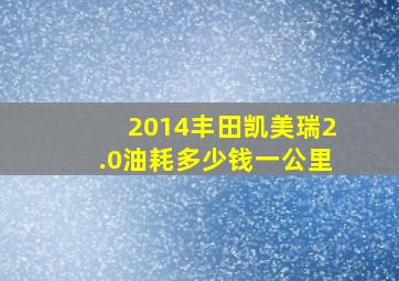 2014丰田凯美瑞2.0油耗多少钱一公里