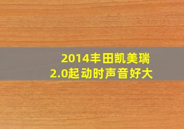 2014丰田凯美瑞2.0起动时声音好大