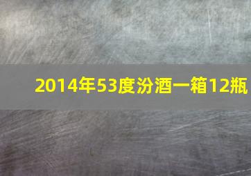 2014年53度汾酒一箱12瓶