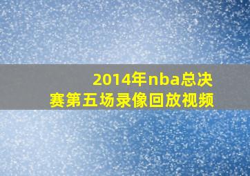 2014年nba总决赛第五场录像回放视频