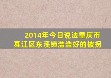 2014年今日说法重庆市綦江区东溪镇浩浩好的被拐