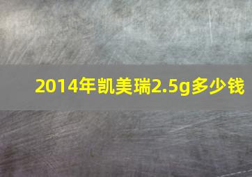 2014年凯美瑞2.5g多少钱