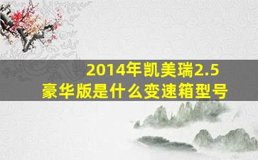 2014年凯美瑞2.5豪华版是什么变速箱型号