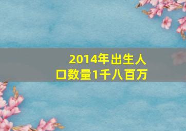 2014年出生人口数量1千八百万