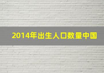 2014年出生人口数量中国