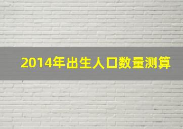 2014年出生人口数量测算