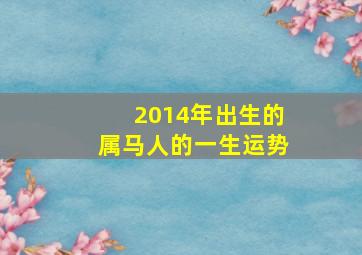 2014年出生的属马人的一生运势