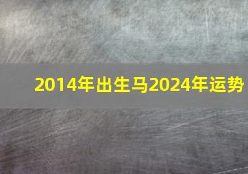 2014年出生马2024年运势