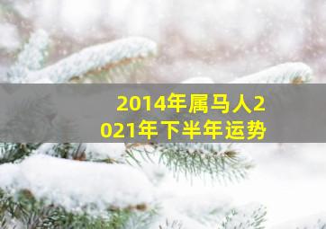 2014年属马人2021年下半年运势