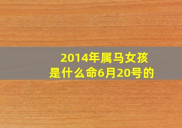 2014年属马女孩是什么命6月20号的