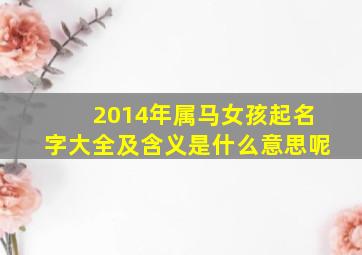 2014年属马女孩起名字大全及含义是什么意思呢