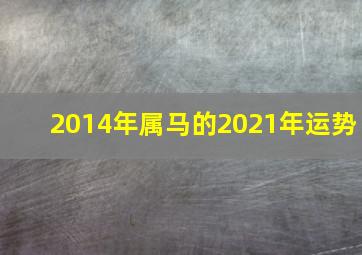 2014年属马的2021年运势