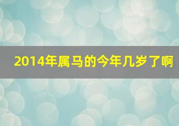 2014年属马的今年几岁了啊