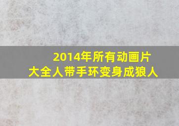 2014年所有动画片大全人带手环变身成狼人