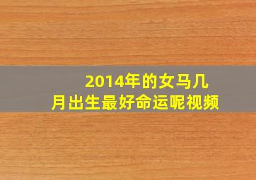 2014年的女马几月出生最好命运呢视频