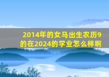 2014年的女马出生农历9的在2024的学业怎么样啊