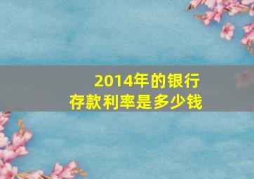 2014年的银行存款利率是多少钱