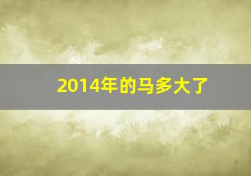 2014年的马多大了