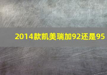 2014款凯美瑞加92还是95