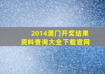 2014澳门开奖结果资料查询大全下载官网