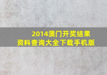 2014澳门开奖结果资料查询大全下载手机版