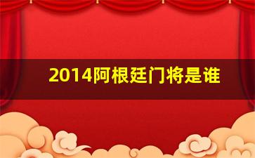 2014阿根廷门将是谁