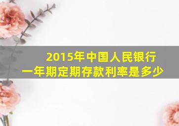 2015年中国人民银行一年期定期存款利率是多少