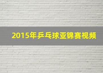 2015年乒乓球亚锦赛视频