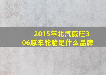 2015年北汽威旺306原车轮胎是什么品牌