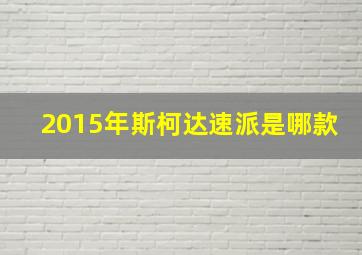 2015年斯柯达速派是哪款