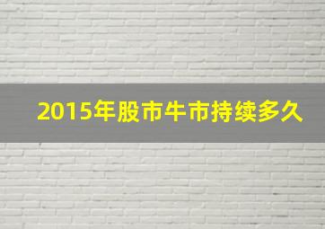 2015年股市牛市持续多久