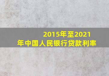 2015年至2021年中国人民银行贷款利率