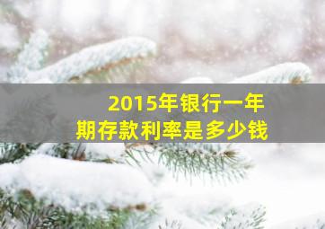 2015年银行一年期存款利率是多少钱