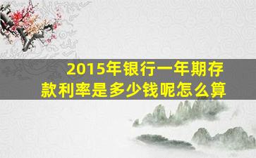 2015年银行一年期存款利率是多少钱呢怎么算