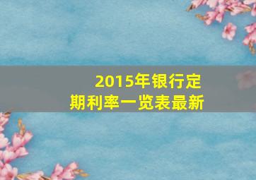 2015年银行定期利率一览表最新