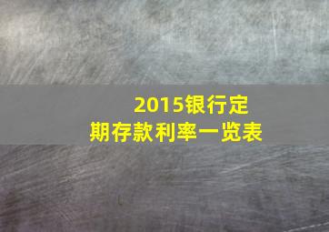 2015银行定期存款利率一览表